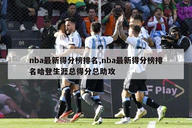 nba最新得分榜排名,nba最新得分榜排名哈登生涯总得分总助攻